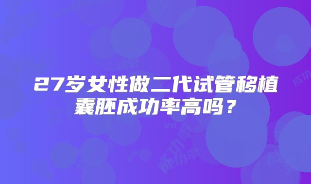 27岁女性做二代试管移植囊胚成功率高吗？