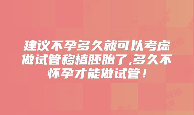 建议不孕多久就可以考虑做试管移植胚胎了,多久不怀孕才能做试管！