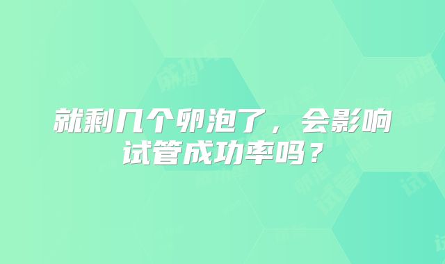 就剩几个卵泡了，会影响试管成功率吗？