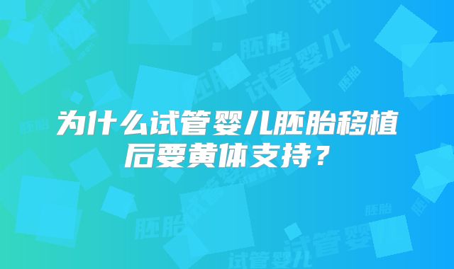 为什么试管婴儿胚胎移植后要黄体支持？