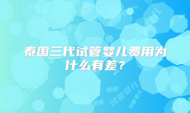 泰国三代试管婴儿费用为什么有差？