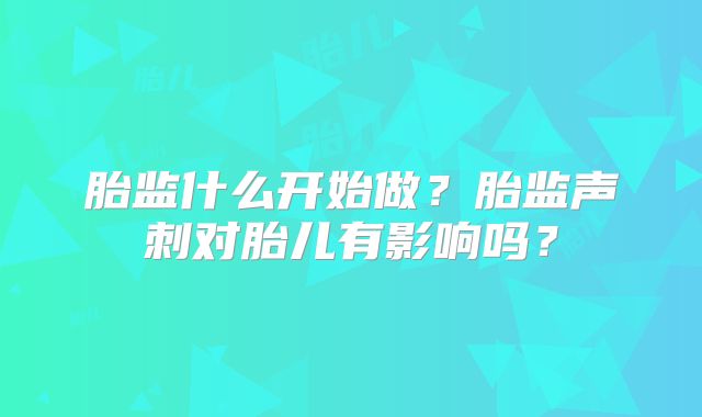 胎监什么开始做?胎监声刺对胎儿有影响吗?