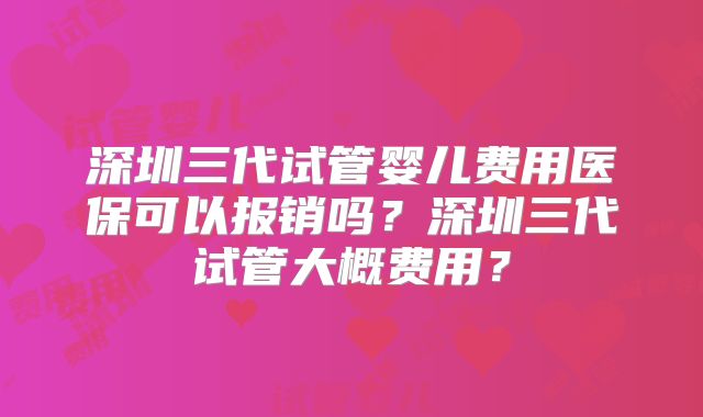 深圳三代试管婴儿费用医保可以报销吗？深圳三代试管大概费用？