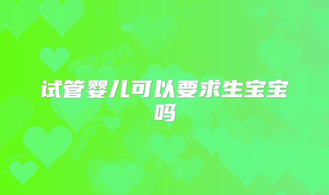 试管婴儿可以要求生宝宝吗