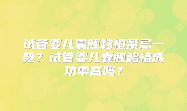 试管婴儿囊胚移植禁忌一览?试管婴儿囊胚移植成功率高吗?