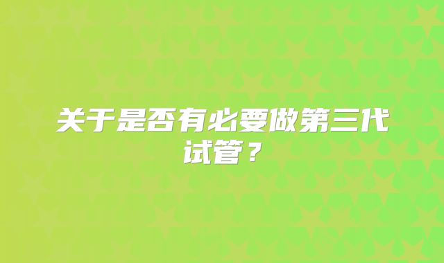 关于是否有必要做第三代试管?
