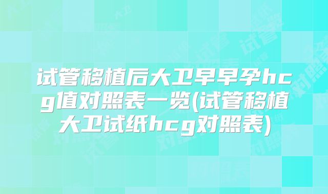 试管移植后大卫早早孕hcg值对照表一览(试管移植大卫试纸hcg对照表)