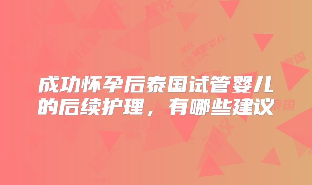 成功怀孕后泰国试管婴儿的后续护理，有哪些建议