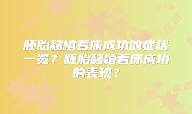 胚胎移植着床成功的症状一览？胚胎移植着床成功的表现？
