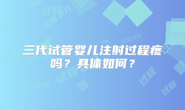 三代试管婴儿注射过程疼吗?具体如何?