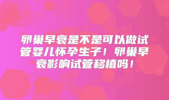 卵巢早衰是不是可以做试管婴儿怀孕生子！卵巢早衰影响试管移植吗！