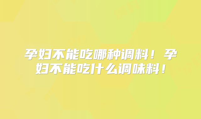 孕妇不能吃哪种调料！孕妇不能吃什么调味料！