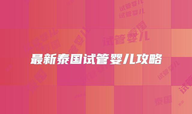 最新泰国试管婴儿攻略