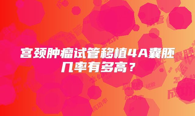 宫颈肿瘤试管移植4A囊胚几率有多高?