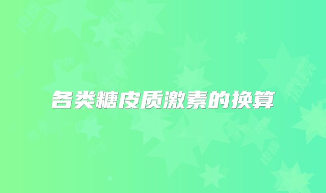 各类糖皮质激素的换算