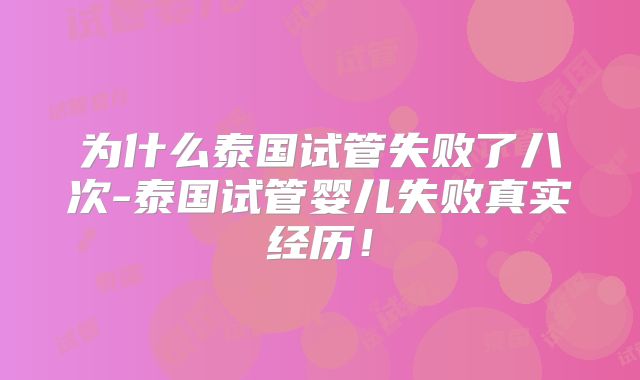 为什么泰国试管失败了八次-泰国试管婴儿失败真实经历！