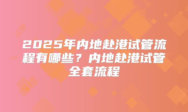 2025年内地赴港试管流程有哪些?内地赴港试管全套流程