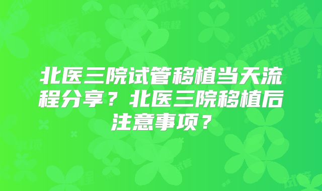 北医三院试管移植当天流程分享？北医三院移植后注意事项？