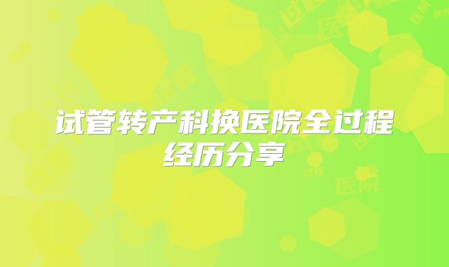 试管转产科换医院全过程经历分享
