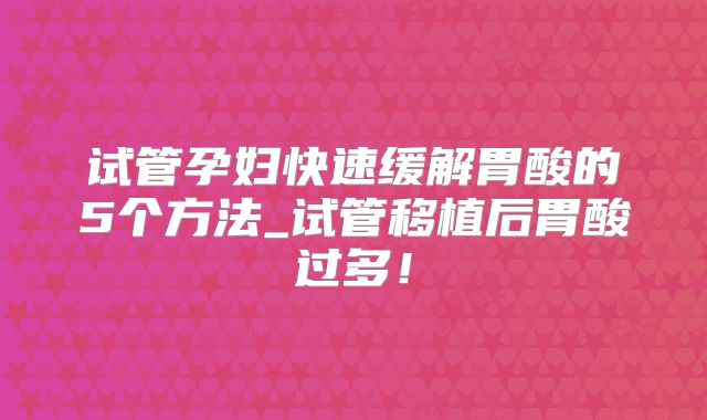 试管孕妇快速缓解胃酸的5个方法_试管移植后胃酸过多！