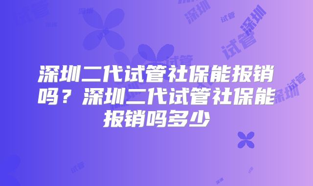 深圳二代试管社保能报销吗？深圳二代试管社保能报销吗多少