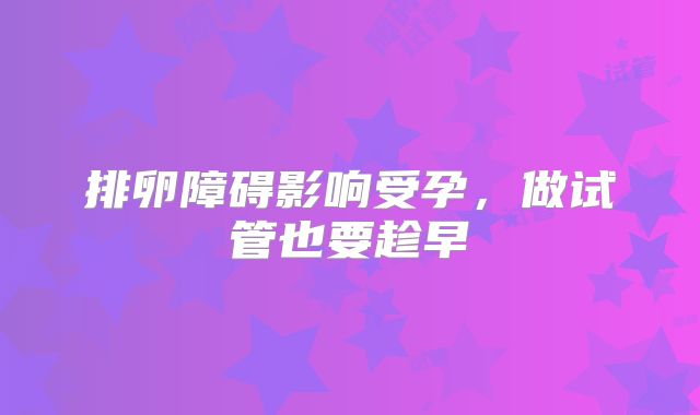 排卵障碍影响受孕，做试管也要趁早