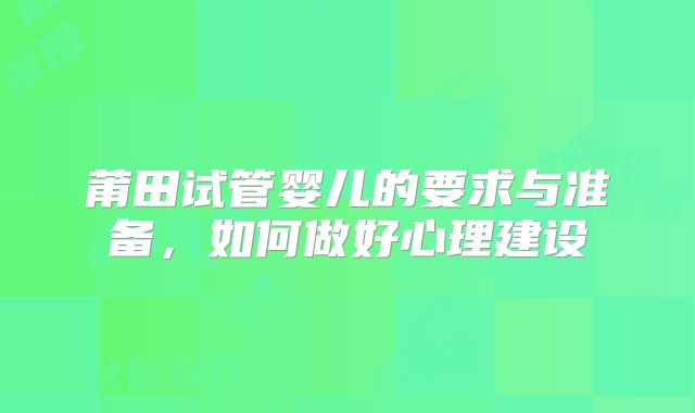莆田试管婴儿的要求与准备，如何做好心理建设