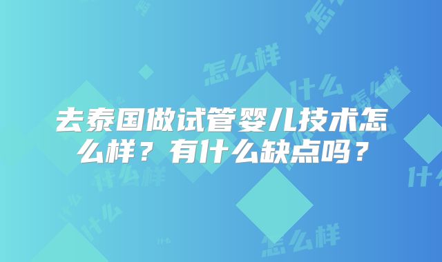 去泰国做试管婴儿技术怎么样？有什么缺点吗？