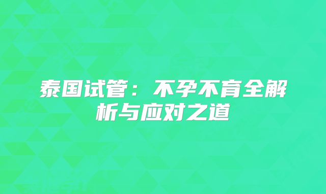 泰国试管：不孕不育全解析与应对之道