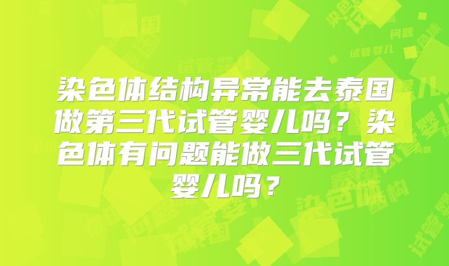 染色体结构异常能去泰国做第三代试管婴儿吗？染色体有问题能做三代试管婴儿吗？
