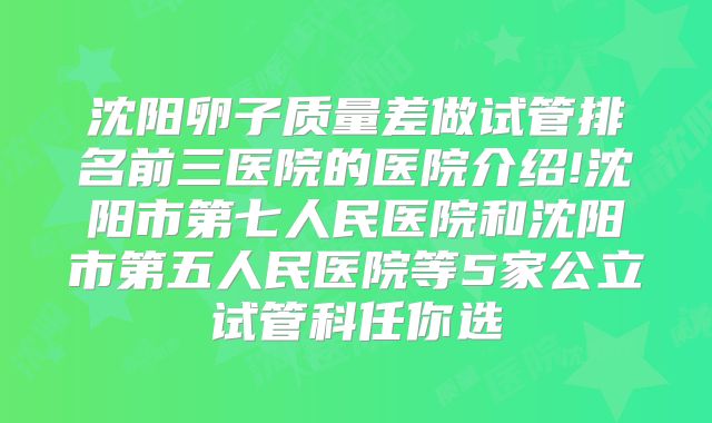 沈阳卵子质量差做试管排名前三医院的医院介绍!沈阳市第七人民医院和沈阳市第五人民医院等5家公立试管科任你选