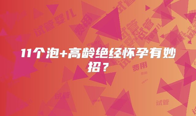 11个泡+高龄绝经怀孕有妙招?