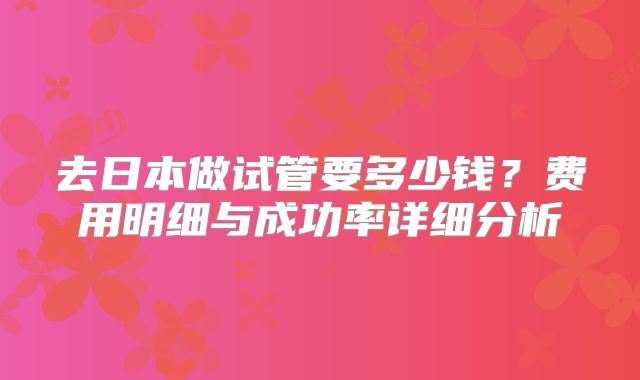 去日本做试管要多少钱？费用明细与成功率详细分析