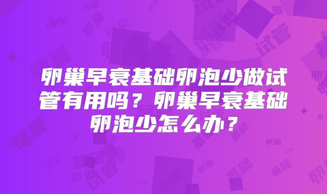 卵巢早衰基础卵泡少做试管有用吗?卵巢早衰基础卵泡少怎么办?
