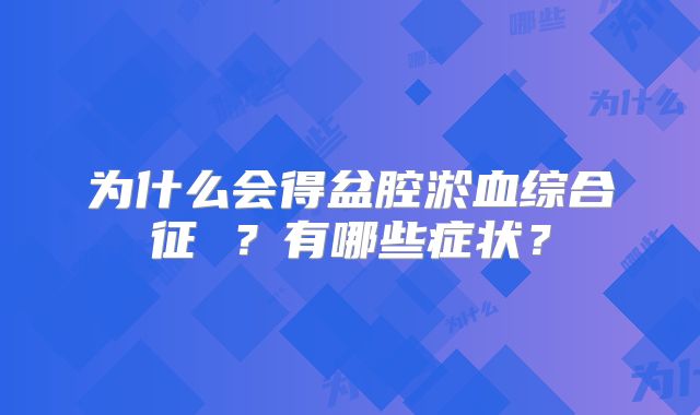 为什么会得盆腔淤血综合征 ？有哪些症状？