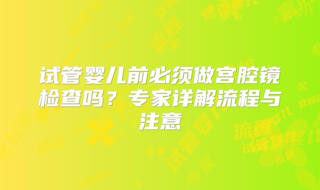 试管婴儿前必须做宫腔镜检查吗？专家详解流程与注意