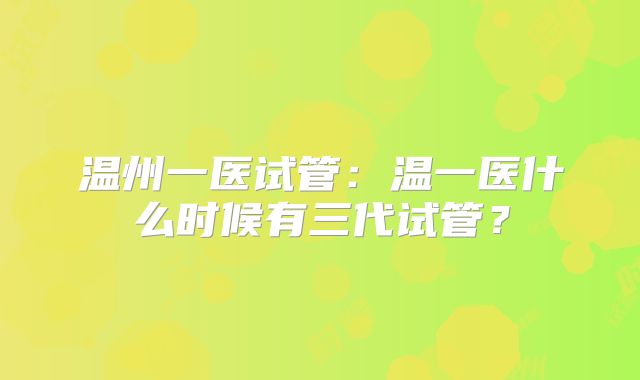 温州一医试管：温一医什么时候有三代试管？