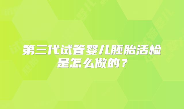 第三代试管婴儿胚胎活检是怎么做的？