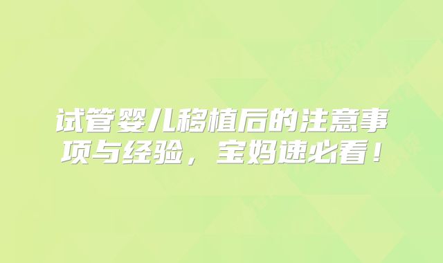 试管婴儿移植后的注意事项与经验,宝妈速必看!