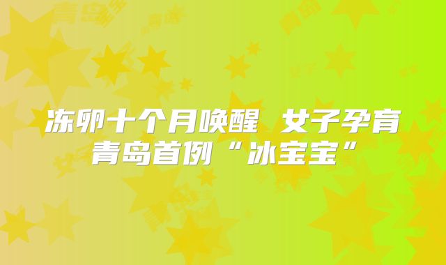 冻卵十个月唤醒 女子孕育青岛首例“冰宝宝”