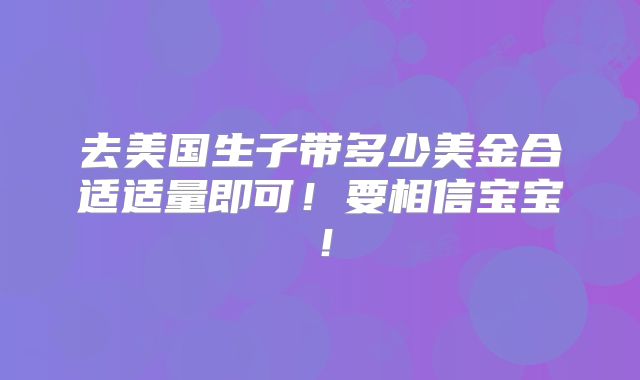去美国生子带多少美金合适适量即可!要相信宝宝!