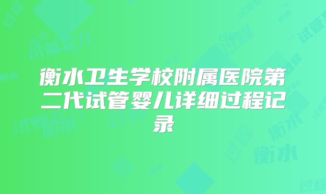 衡水卫生学校附属医院第二代试管婴儿详细过程记录