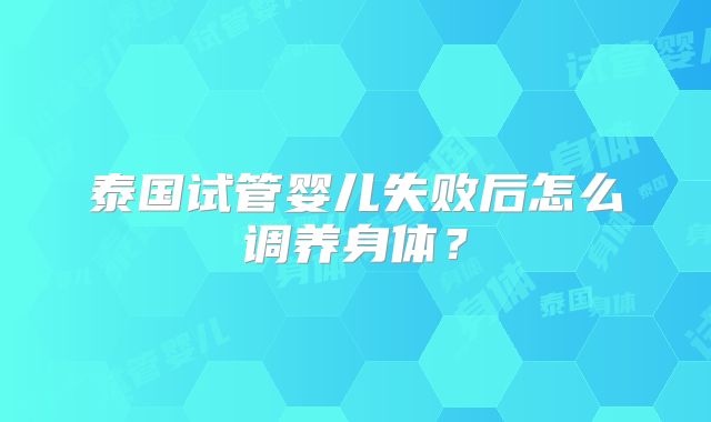 泰国试管婴儿失败后怎么调养身体？