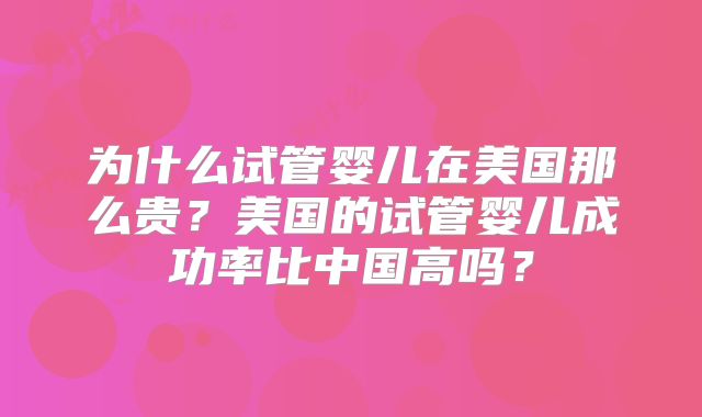 为什么试管婴儿在美国那么贵？美国的试管婴儿成功率比中国高吗？