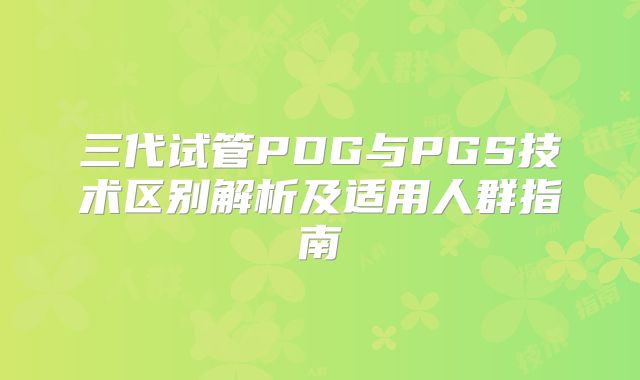 三代试管PDG与PGS技术区别解析及适用人群指南
