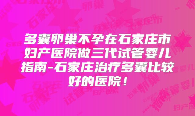 多囊卵巢不孕在石家庄市妇产医院做三代试管婴儿指南-石家庄治疗多囊比较好的医院！