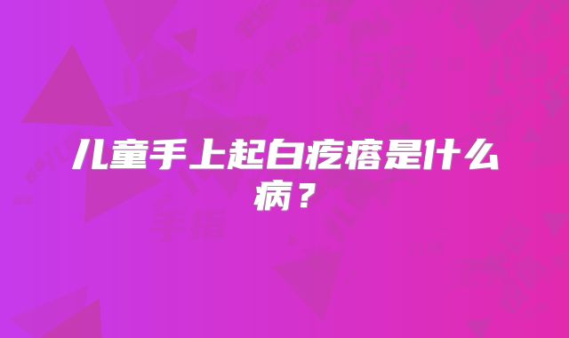 儿童手上起白疙瘩是什么病？