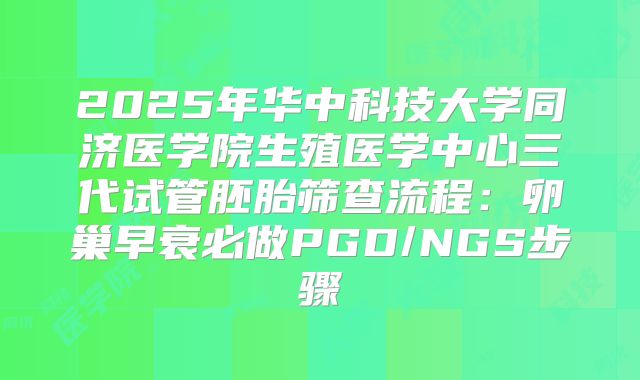 2025年华中科技大学同济医学院生殖医学中心三代试管胚胎筛查流程:卵巢早衰必做PGD/NGS步骤