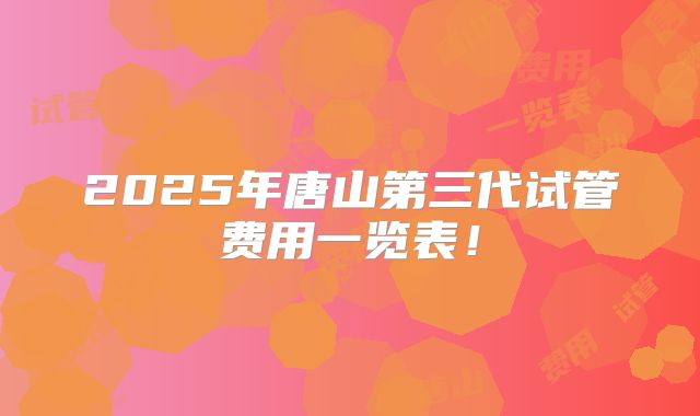 2025年唐山第三代试管费用一览表!
