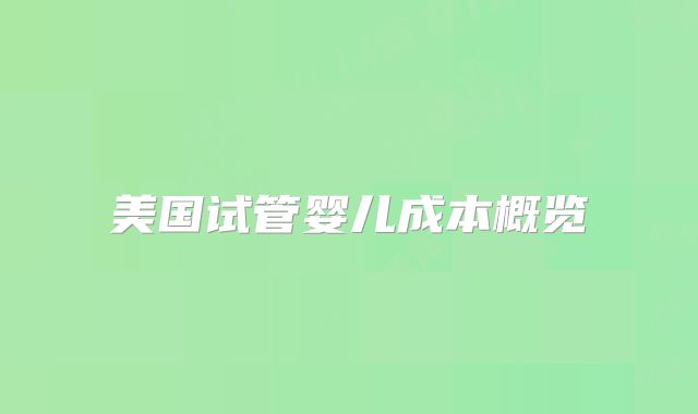 美国试管婴儿成本概览